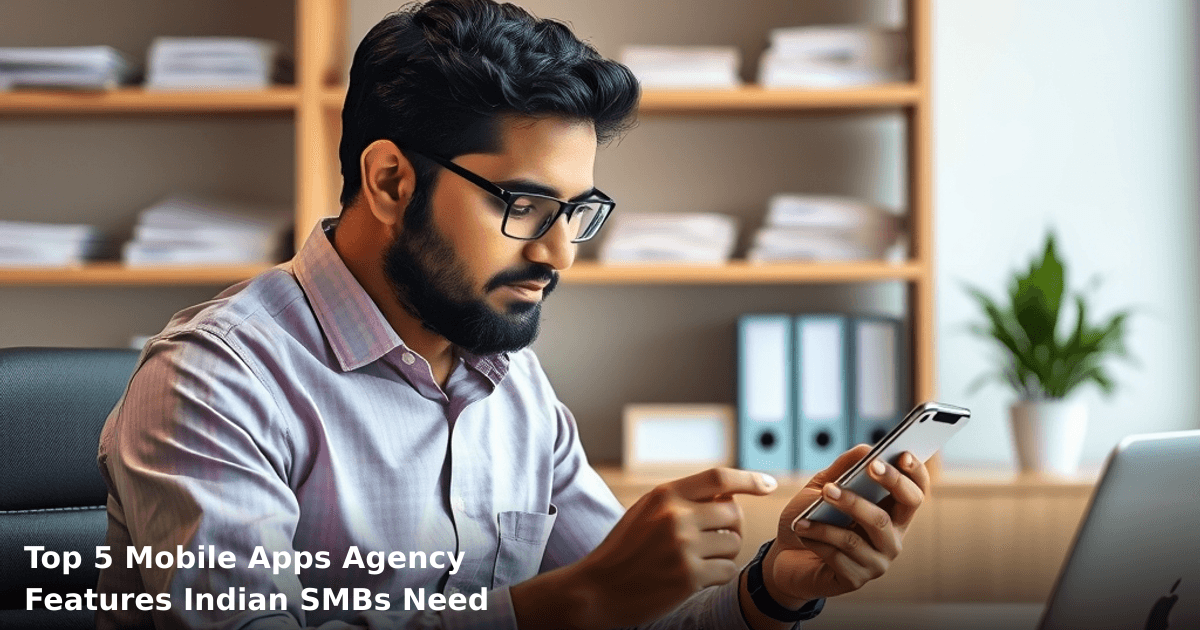 Top 5 Mobile Apps Agency Features Indian SMBs Need